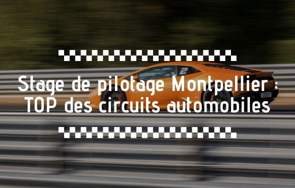 Les meilleurs circuits du sud de la France pour piloter près de Montpellier